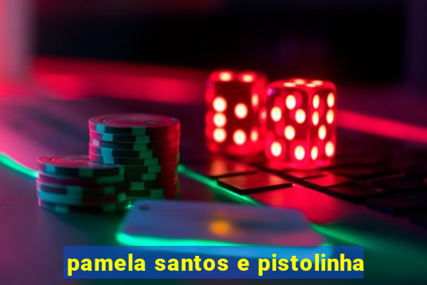 pamela santos e pistolinha